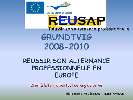 GRUNDTVIG 2008-2010 REUSSIR SON ALTERNANCE PROFESSIONNELLE EN EUROPE Droit à la formation tout au long de sa vie Réussir son alternance professionnelle.