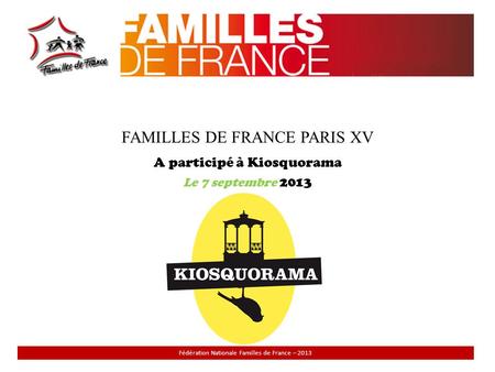 FAMILLES DE FRANCE PARIS XV A participé à Kiosquorama Le 7 septembre 2013 Fédération Nationale Familles de France – 2013.