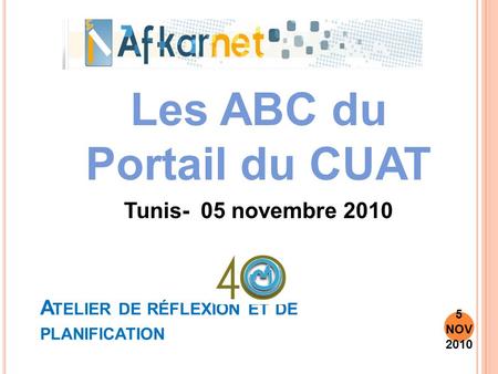 A TELIER DE RÉFLEXION ET DE PLANIFICATION Les ABC du Portail du CUAT Tunis- 05 novembre 2010 5 NOV 2010.