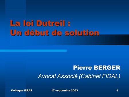 Colloque iFRAP17 septembre 20031 La loi Dutreil : Un début de solution Pierre BERGER Avocat Associé (Cabinet FIDAL)