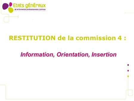 RESTITUTION de la commission 4 : Information, Orientation, Insertion.