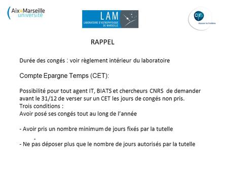 RAPPEL Durée des congés : voir règlement intérieur du laboratoire Compte Epargne Temps (CET): Possibilité pour tout agent IT, BIATS et chercheurs CNRS.