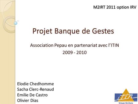 Projet Banque de Gestes Association Pepau en partenariat avec lITIN 2009 - 2010 M2IRT 2011 option IRV Elodie Chedhomme Sacha Clerc-Renaud Emilie De Castro.