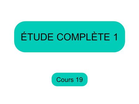 ÉTUDE COMPLÈTE 1 Cours 19.