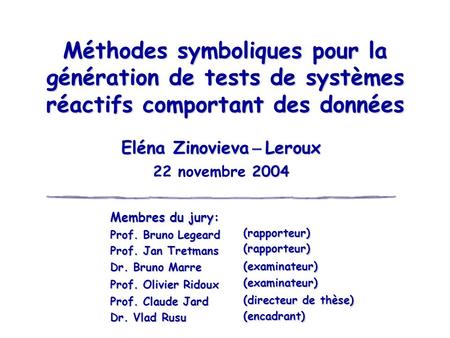 Méthodes symboliques pour la génération de tests de systèmes réactifs comportant des données Eléna Zinovieva Leroux 2004 22 novembre 2004 Membres du jury: