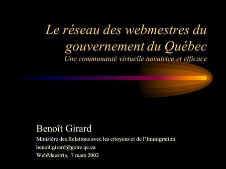 Le réseau des webmestres du gouvernement du Québec Une communauté virtuelle novatrice et efficace Benoît Girard Ministère des Relations avec les citoyens.