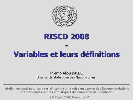 RISCD 2008 - Variables et leurs définitions Thierno Aliou BALDE Division de statistique des Nations unies Atelier régional pour les pays africains sur.
