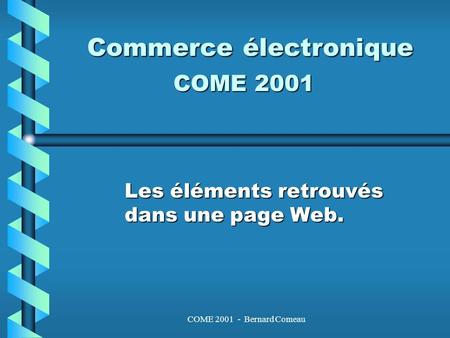 COME 2001 - Bernard Comeau Commerce électronique Les éléments retrouvés dans une page Web. COME 2001.