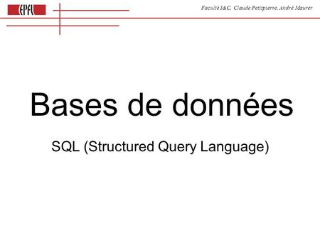 Faculté I&C, Claude Petitpierre, André Maurer Bases de données SQL (Structured Query Language)