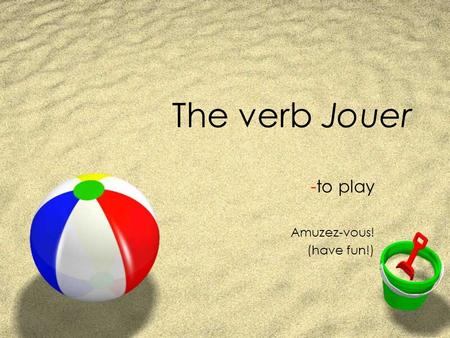 The verb Jouer -to play Amuzez-vous! (have fun!)