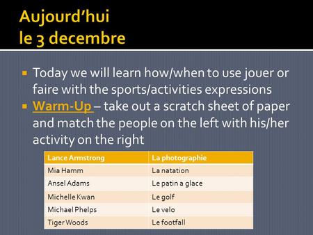 Today we will learn how/when to use jouer or faire with the sports/activities expressions Warm-Up – take out a scratch sheet of paper and match the people.