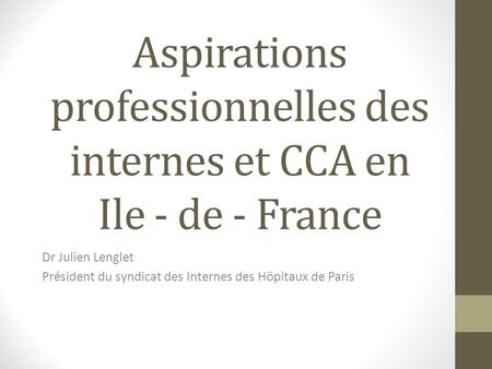 Aspirations professionnelles des internes et CCA en Ile - de - France