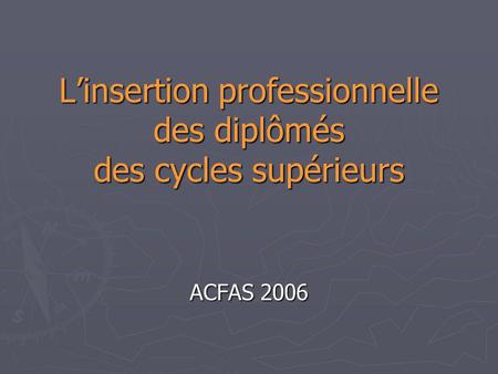 Linsertion professionnelle des diplômés des cycles supérieurs ACFAS 2006.