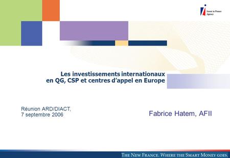 Les investissements internationaux en QG, CSP et centres d’appel en Europe Réunion ARD/DIACT, 7 septembre 2006 Fabrice Hatem, AFII.