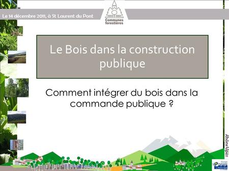 Le 14 décembre 2011, à St Laurent du Pont Le Bois dans la construction publique Comment intégrer du bois dans la commande publique ?