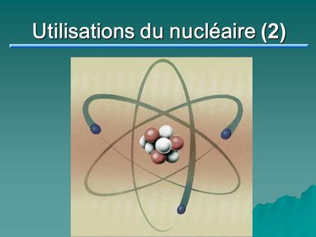 Utilisations du nucléaire (2)