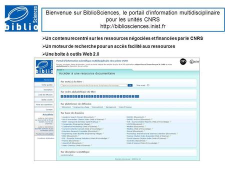 Bienvenue sur BiblioSciences, le portail d’information multidisciplinaire pour les unités CNRS http://bibliosciences.inist.fr Un contenu recentré sur les.