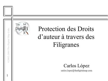 1 ®2002-2004 The Digital Map Ltda. Protection des Droits dauteur à travers des Filigranes Carlos López
