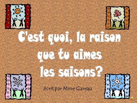 C'est quoi, la raison que tu aimes les saisons? écrit par Mme Gareau.
