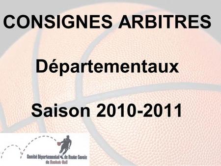 CONSIGNES ARBITRES Départementaux Saison 2010-2011.