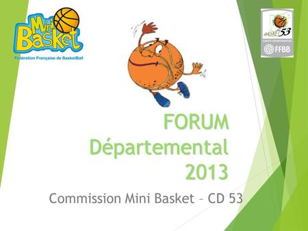 FORUM Départemental 2013 Commission Mini Basket – CD 53.