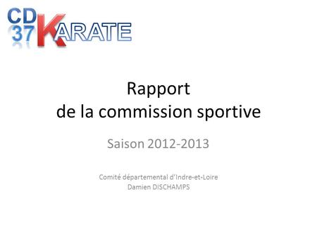 Rapport de la commission sportive Saison 2012-2013 Comité départemental dIndre-et-Loire Damien DISCHAMPS.