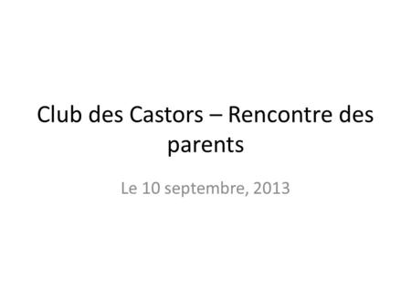 Club des Castors – Rencontre des parents Le 10 septembre, 2013.
