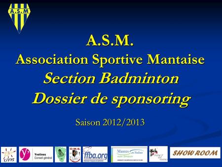 A.S.M. Association Sportive Mantaise Section Badminton Dossier de sponsoring Saison 2012/2013 SHOW ROOM.