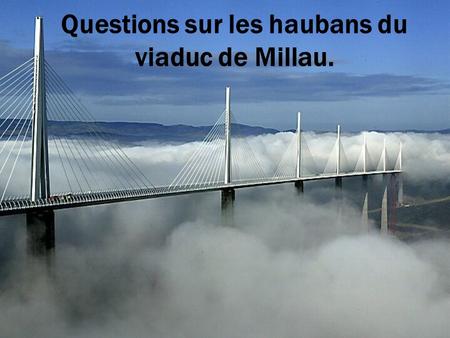 Questions sur les haubans du viaduc de Millau.