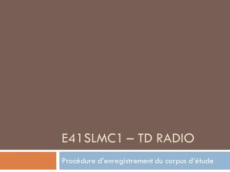 E41SLMC1 – TD RADIO Procédure denregistrement du corpus détude.