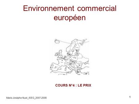 1 Environnement commercial européen COURS N°4 : LE PRIX Marie-Josèphe Nuel_ISEG_2007-2008.