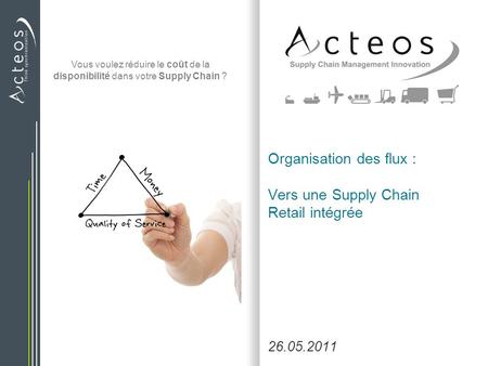 Vous voulez réduire le coût de la disponibilité dans votre Supply Chain ? Organisation des flux : Vers une Supply Chain Retail intégrée 26.05.2011.