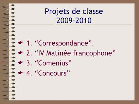 Projets de classe 2009-2010 1. Correspondance. 2. IV Matinée francophone 3. Comenius 4. Concours.
