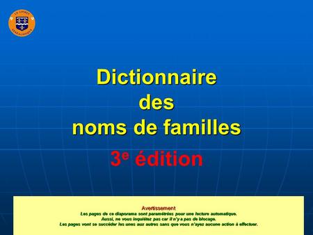Dictionnaire des noms de familles 3 e édition Avertissement Les pages de ce diaporama sont paramétrées pour une lecture automatique. Aussi, ne vous inquiétez.
