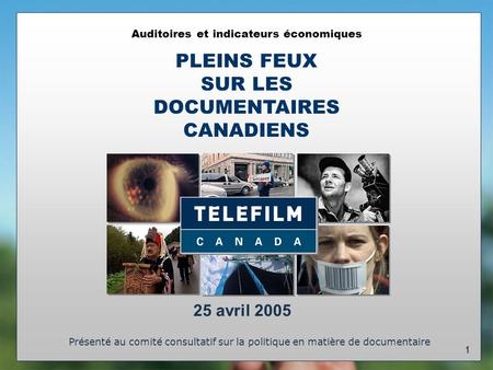 1 Auditoires et indicateurs économiques PLEINS FEUX SUR LES DOCUMENTAIRES CANADIENS Présenté au comité consultatif sur la politique en matière de documentaire.