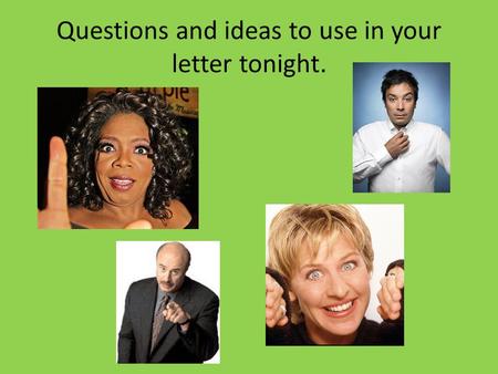 Questions and ideas to use in your letter tonight.