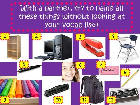 With a partner, try to name all these things without looking at your vocab list!! 12 3 4 5 7 8 9101112 6.