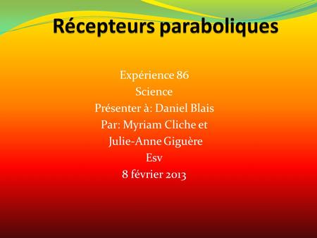 Expérience 86 Science Présenter à: Daniel Blais Par: Myriam Cliche et Julie-Anne Giguère Esv 8 février 2013.