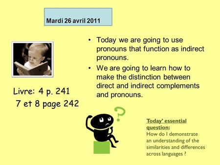 Mardi 26 avril 2011 Today we are going to use pronouns that function as indirect pronouns. We are going to learn how to make the distinction between direct.