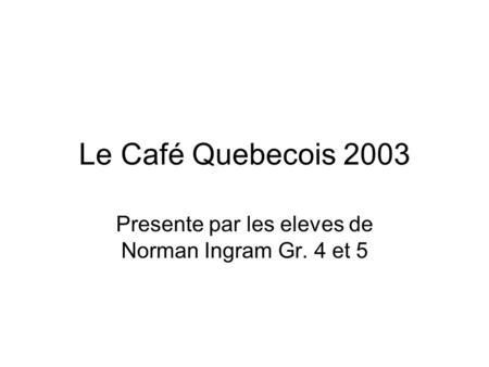Le Café Quebecois 2003 Presente par les eleves de Norman Ingram Gr. 4 et 5.