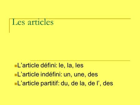 Les articles Larticle défini: le, la, les Larticle indéfini: un, une, des Larticle partitif: du, de la, de l, des.