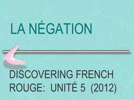 LA NÉGATION DISCOVERING FRENCH ROUGE: UNITÉ 5 (2012)