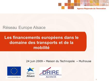 Agence Régionale de lInnovation 24 Juin 2009 1 Réseau Europe Alsace Les financements européens dans le domaine des transports et de la mobilité 1 24 juin.