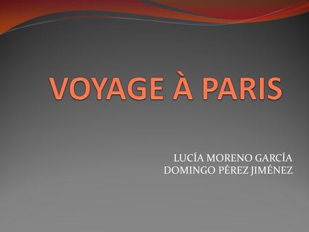 VOYAGE À PARIS LUCÍA MORENO GARCÍA DOMINGO PÉREZ JIMÉNEZ.