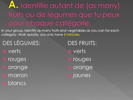 DES LÉGUMES: verts rouges orange marron blancs DES FRUITS: verts rouges orange jaunes In your group, identify as many fruits and vegetables as you can.