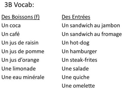 3B Vocab: Des Boissons (f)Des Entrées Un cocaUn sandwich au jambon Un caféUn sandwich au fromage Un jus de raisinUn hot-dog Un jus de pommeUn hamburger.