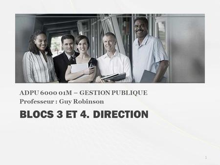 BLOCS 3 ET 4. DIRECTION ADPU 6000 01M – GESTION PUBLIQUE Professeur : Guy Robinson 1.