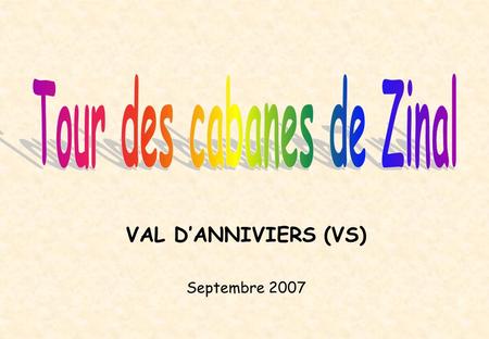 VAL DANNIVIERS (VS) Septembre 2007. Départ de Zinal (1670m) par une magnifique journée ensoleillée Passage obligé par la cabane du Petit-Mountet (2142m)