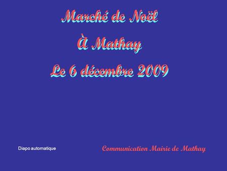 Marché de Noël À Mathay Le 6 décembre 2009 Marché de Noël À Mathay Le 6 décembre 2009 Communication Mairie de Mathay Diapo automatique.