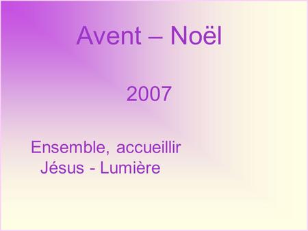 Avent – Noël 2007 Ensemble, accueillir Jésus - Lumière.
